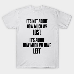 It's not about how much we lost, it's about how much we have left T-Shirt